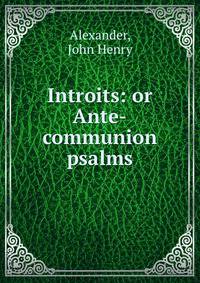 Introits: or Ante-communion psalms