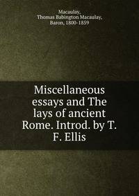 Miscellaneous essays and The lays of ancient Rome. Introd. by T.F. Ellis