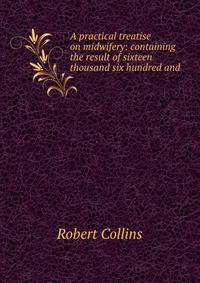A practical treatise on midwifery: containing the result of sixteen thousand six hundred and .