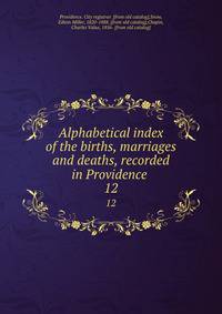 Alphabetical index of the births, marriages and deaths, recorded in Providence . 12