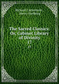 The Sacred Classics: Or, Cabinet Library of Divinity. 17