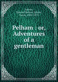 Pelham : or, Adventures of a gentleman