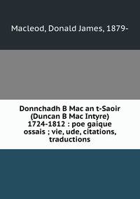 Donnchadh B Mac an t-Saoir (Duncan B Mac Intyre) 1724-1812 : poe gaique ossais ; vie, ude, citations, traductions