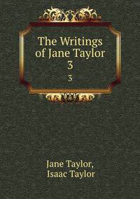 The Writings of Jane Taylor. 3