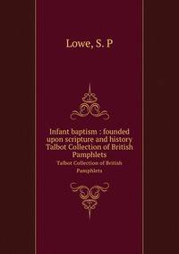 Infant baptism : founded upon scripture and history. Talbot Collection of British Pamphlets