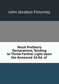 Much Prefatory Declarations, Tending to Throw Farther Light Upon the Annesced 2d Ed. of .