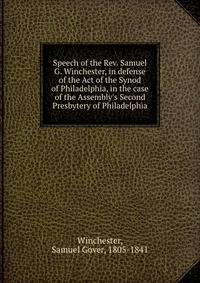 Speech of the Rev. Samuel G. Winchester, in defense of the Act of the Synod of Philadelphia, in the case of the Assembly's Second Presbytery of Philadelphia