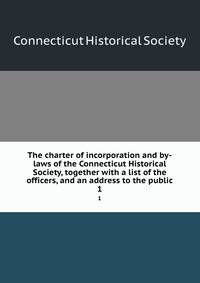 The charter of incorporation and by-laws of the Connecticut Historical Society, together with a list of the officers, and an address to the public. 1