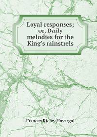 Loyal responses; or, Daily melodies for the King's minstrels