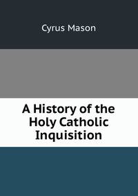 A History of the Holy Catholic Inquisition