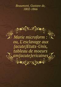 Marie microform : ou, L'esclavage aux {acute}Etats-Unis, tableau de moeurs am{acute}ericaines