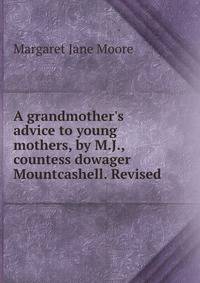 A grandmother's advice to young mothers, by M.J., countess dowager Mountcashell. Revised