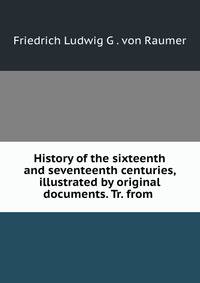 History of the sixteenth and seventeenth centuries, illustrated by original documents. Tr. from .