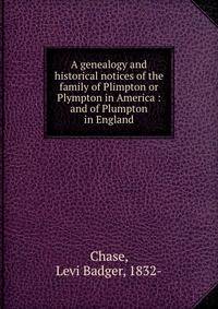 A genealogy and historical notices of the family of Plimpton or Plympton in America : and of Plumpton in England