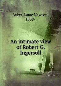 An intimate view of Robert G. Ingersoll