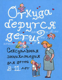 Откуда берутся дети?. Сексуальная энциклопедия для детей 8-11 лет