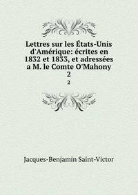 Lettres sur les ?tats-Unis d'Am?rique: ?crites en 1832 et 1833, et adress?es a M. le Comte O'Mahony