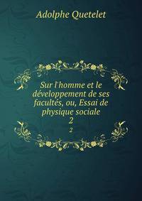 Sur l'homme et le d?veloppement de ses facult?s, ou, Essai de physique sociale