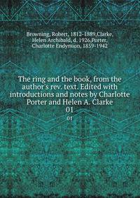 The ring and the book, from the author's rev. text. Edited with introductions and notes by Charlotte Porter and Helen A. Clarke