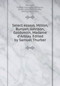 Select essays. Milton, Bunyan, Johnson, Goldsmith, Madame d'Arblay. Edited by Samuel Thurber