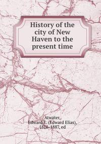 History of the city of New Haven to the present time