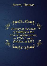 History of the town of Smithfield R.I. from its organization, in 1730-1, to its division, in 1871