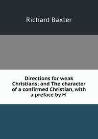 Directions for weak Christians; and The character of a confirmed Christian, with a preface by H .