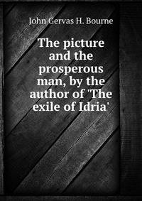 The picture and the prosperous man, by the author of 'The exile of Idria'.