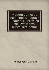 Modern domestic medicine: A Popular Treatise, Illustrating the Symptoms, Causes, Distinction .