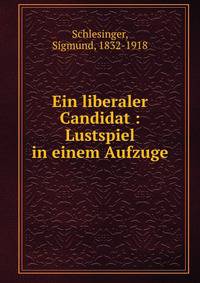 Ein liberaler Candidat : Lustspiel in einem Aufzuge