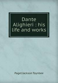 Dante Alighieri : his life and works