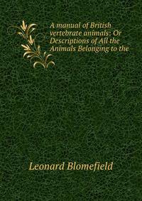 A manual of British vertebrate animals: Or Descriptions of All the Animals Belonging to the .