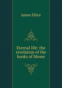 Eternal life: the revelation of the books of Moses