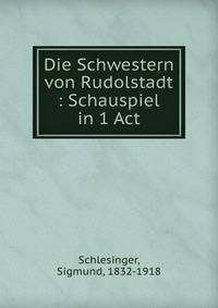 Die Schwestern von Rudolstadt : Schauspiel in 1 Act