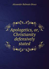 Apologetics, or, Christianity defensively stated