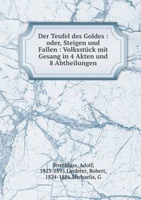 Der Teufel des Goldes : oder, Steigen und Fallen : Volksstuck mit Gesang in 4 Akten und 8 Abtheilungen