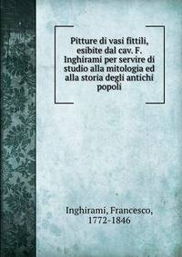 Pitture di vasi fittili, esibite dal cav. F. Inghirami per servire di studio alla mitologia ed alla storia degli antichi popoli