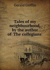 Tales of my neighbourhood, by the author of 'The collegians'.