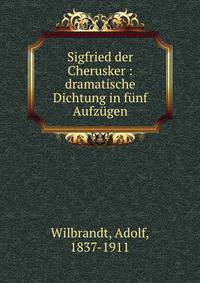 Sigfried der Cherusker : dramatische Dichtung in funf Aufzugen