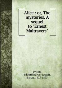 Alice : or, The mysteries. A sequel to "Ernest Maltravers"