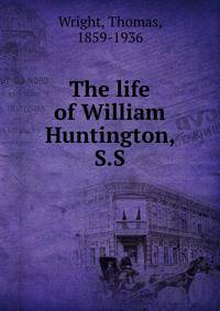 The life of William Huntington, S.S.