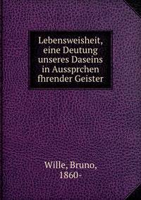 Lebensweisheit, eine Deutung unseres Daseins in Aussprchen fhrender Geister