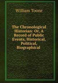 The Chronological Historian: Or, A Record of Public Events, Historical, Political, Biographical .
