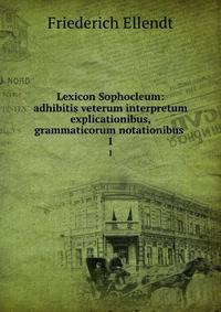 Lexicon Sophocleum: adhibitis veterum interpretum explicationibus, grammaticorum notationibus .. 1