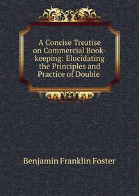 A Concise Treatise on Commercial Book-keeping: Elucidating the Principles and Practice of Double .
