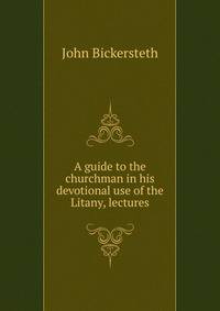 A guide to the churchman in his devotional use of the Litany, lectures
