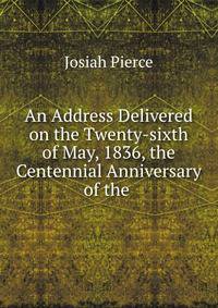 An Address Delivered on the Twenty-sixth of May, 1836, the Centennial Anniversary of the .