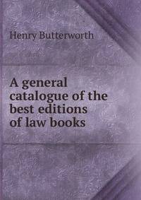 A general catalogue of the best editions of law books