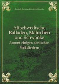 Altschwedische Balladen, Mhrchen und Schwnke. Sammt einigen dnischen Volksliedern