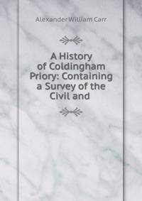 A History of Coldingham Priory: Containing a Survey of the Civil and .